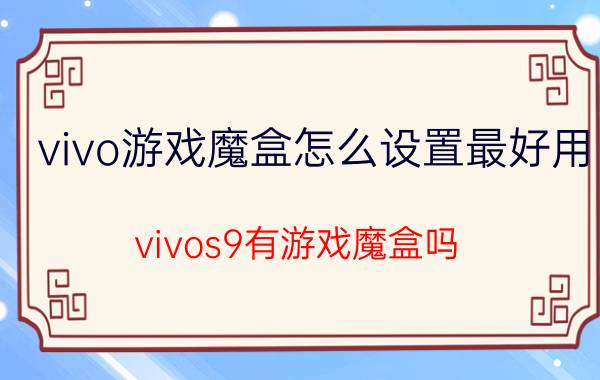 vivo游戏魔盒怎么设置最好用 vivos9有游戏魔盒吗？